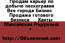 Продам карьер по добыче пескогравия - Все города Бизнес » Продажа готового бизнеса   . Ханты-Мансийский,Радужный г.